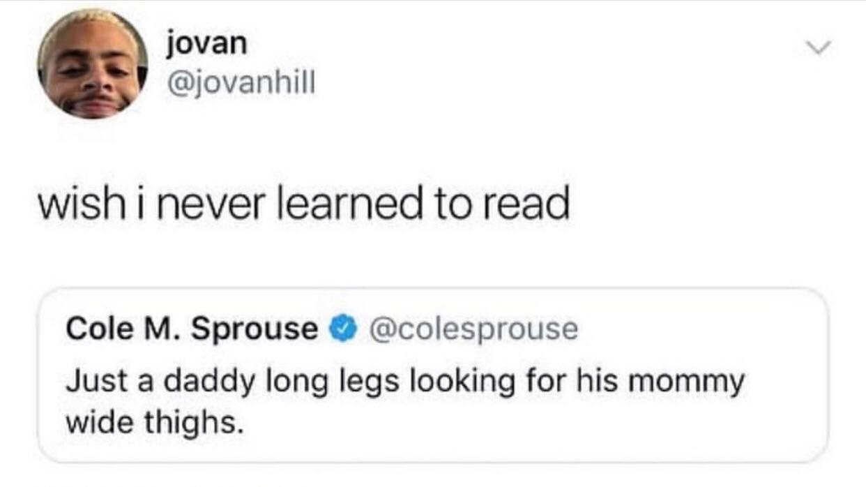 scottish twitter best - jovan wish i never learned to read Cole M. Sprouse Just a daddy long legs looking for his mommy wide thighs.