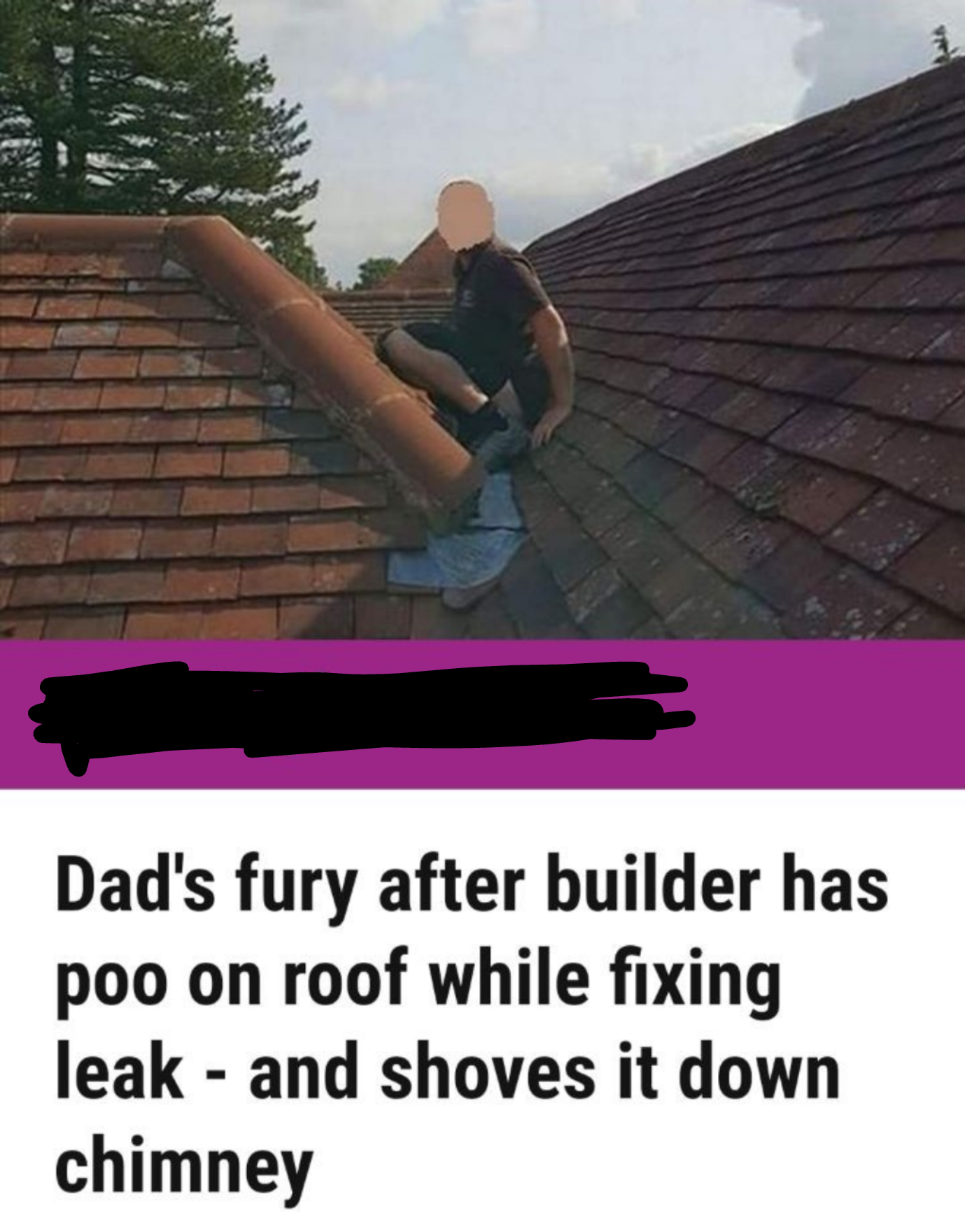 roof - Dad's fury after builder has poo on roof while fixing leak and shoves it down chimney