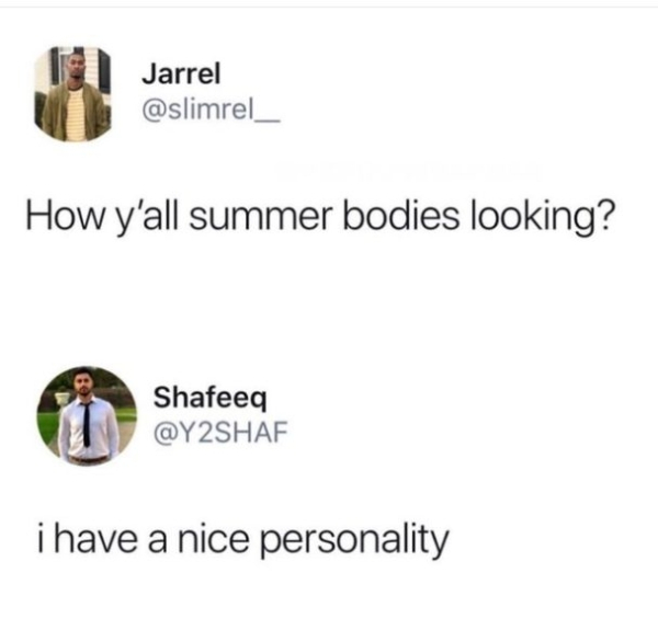 y all summer bodies looking - Jarrel How y'all summer bodies looking? Shafeeq i have a nice personality