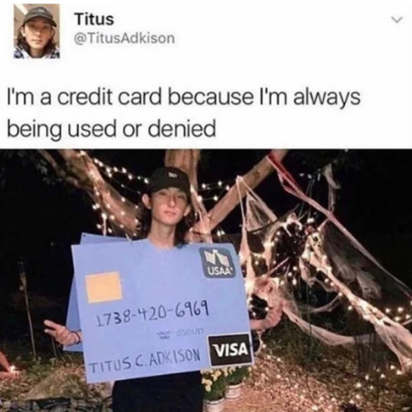 im a credit card meme - Titus I'm a credit card because I'm always being used or denied Usaas 17384206969 Titus C.Adkison Visa