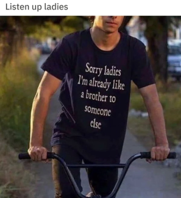 sorry girls im already like a brother - Listen up ladies Sorry ladies I'm already a brother to someone else