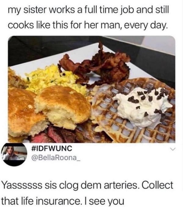 clog dem arteries sis - my sister works a full time job and still cooks this for her man, every day. Roona_ Yassssss sis clog dem arteries. Collect that life insurance. I see you