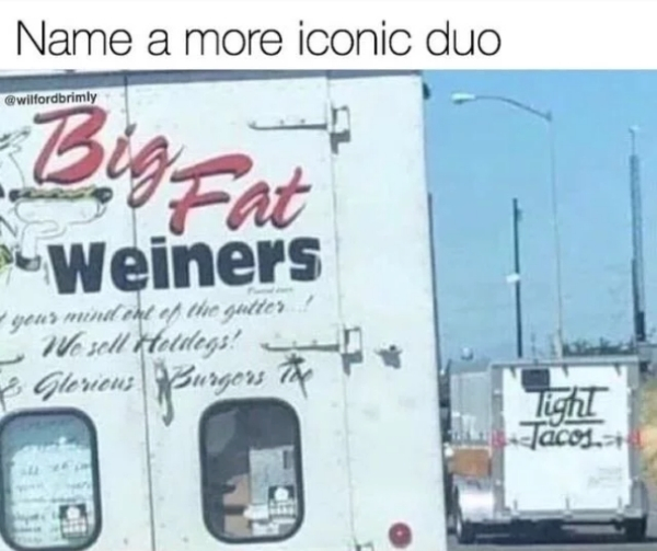 vehicle - Name a more iconic duo Weiners your mindent of the gutter! We sell Hetilegs! Glorious Burgers # Tight Tacos.