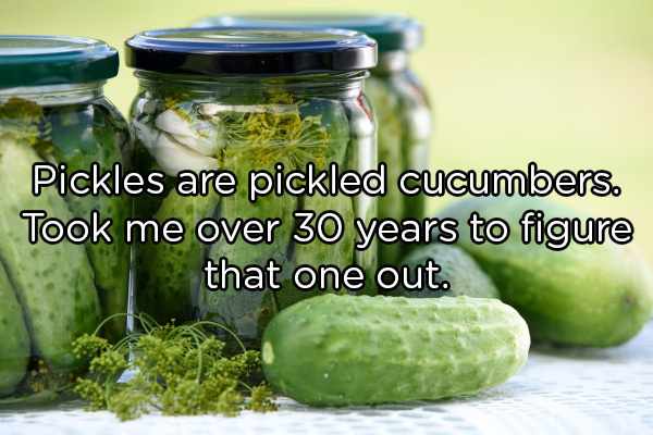 make pickles - Pickles are pickled cucumbers. Took me over 30 years to figure that one out.