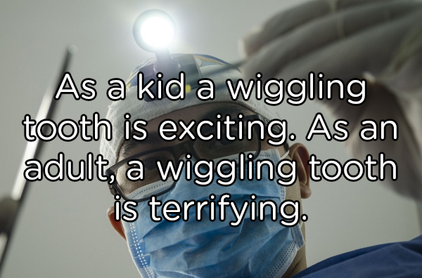 photo caption - As a kid a wiggling tooth is exciting. As an adult, a wiggling tooth is terrifying.