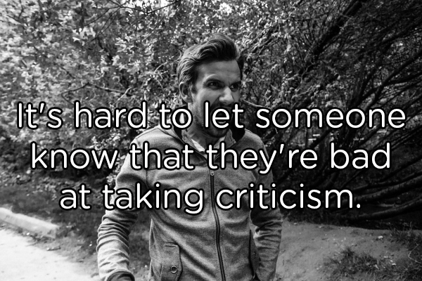 Anger - It's hard to let someone . know that they're bad "at taking criticism.