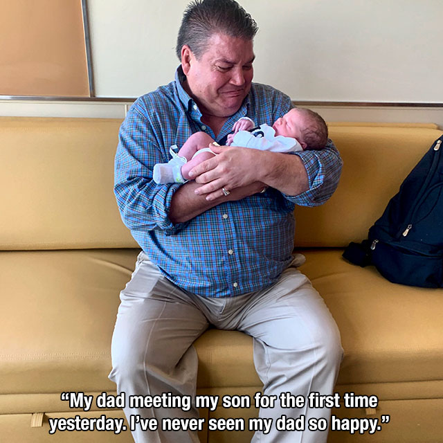 man - Sara My dad meeting my son for the first time yesterday. I've never seen my dad so happy."