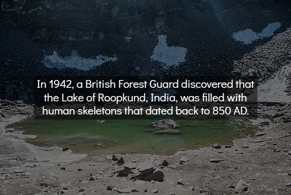 roopkund lake - In 1942, a British Forest Guard discovered that the Lake of Roopkund, India, was filled with human skeletons that dated back to 850 Ad.