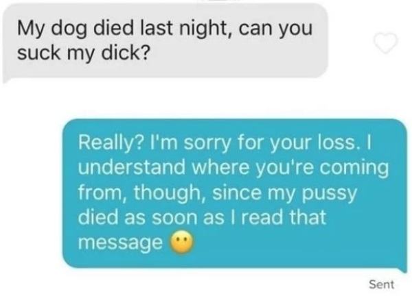 diagram - My dog died last night, can you suck my dick? Really? I'm sorry for your loss. I understand where you're coming from, though, since my pussy died as soon as I read that message Sent