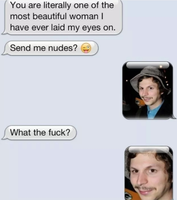 funny things to text your friends - You are literally one of the most beautiful woman | have ever laid my eyes on. Send me nudes? What the fuck?