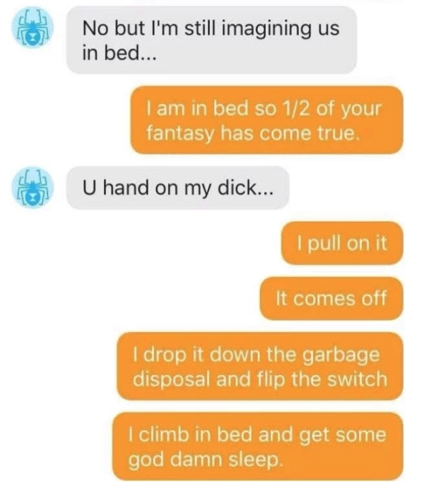 reddit sext - No but I'm still imagining us in bed... I am in bed so 12 of your fantasy has come true. U hand on my dick... I pull on it It comes off I drop it down the garbage disposal and flip the switch I climb in bed and get some god damn sleep
