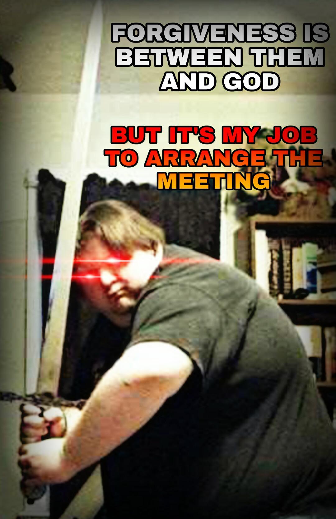 forgiveness is between them and god it's my job to arrange the meeting meme - Forgiveness Is Between Them And God But It'S My Job To Arrange The Meeting