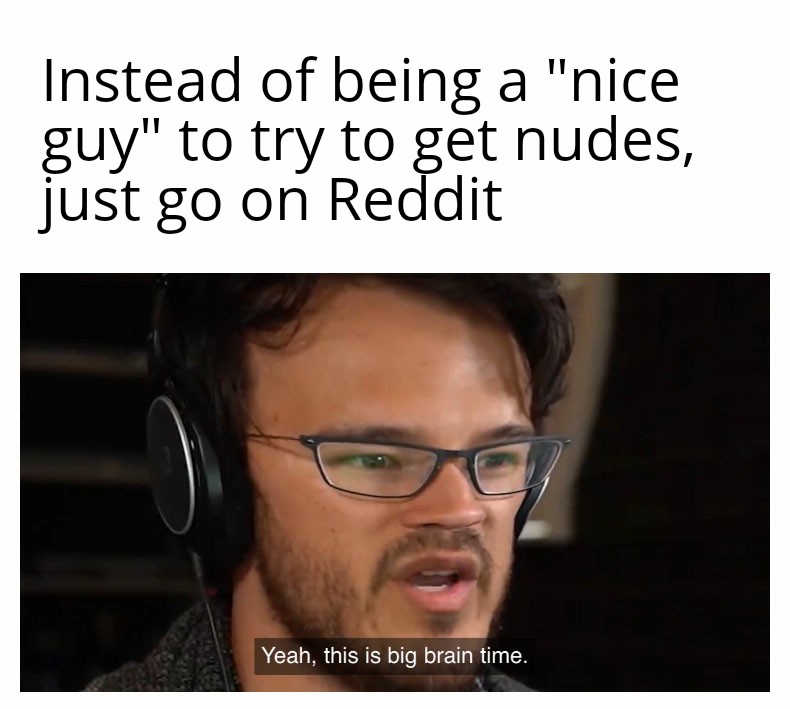 short people dont 69 they ea - Instead of being a "nice guy" to try to get nudes, just go on Reddit Yeah, this is big brain time.