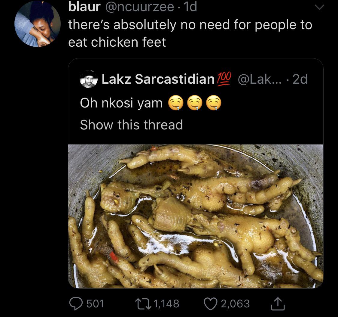 blaur 1d there's absolutely no need for people to eat chicken feet Lakz Sarcastidian 100 ... 2d Oh nkosi yam @@@ Show this thread 2 501 271,148 2,063