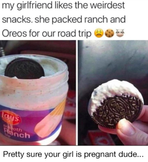 my girlfriend the weirdest snacks. she packed ranch and Oreos for our road trip loys. ooth anch Pretty sure your girl is pregnant dude...