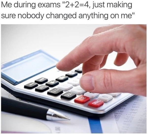 math product meme - Me during exams "224, just making sure nobody changed anything on me"