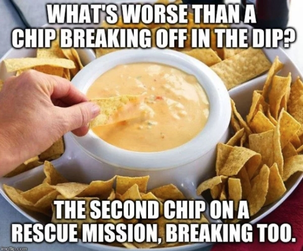chip and dip - What'S Worse Than A Chip Breaking Off In The Dip? The Second Chip On A Rescue Mission, Breaking Too. imgflip.com