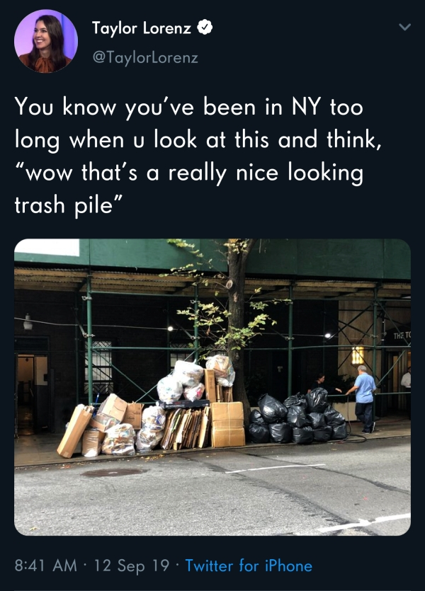 Taylor Lorenz You know you've been in Ny too long when u look at this and think, "wow that's a really nice looking trash pile" The To | 12 Sep 19 Twitter for iPhone