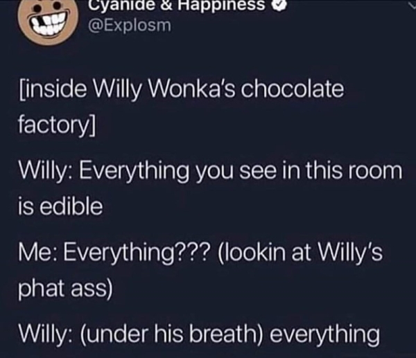 sky - Cyanide & Happiness inside Willy Wonka's chocolate factory Willy Everything you see in this room is edible Me Everything??? lookin at Willy's phat ass Willy under his breath everything