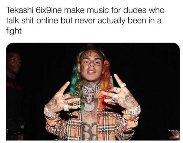 69 rapper - Tekashi 6ix9ine make music for dudes who talk shit online but never actually been in a fight