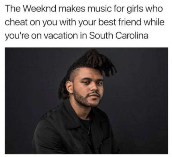 human behavior - The Weeknd makes music for girls who cheat on you with your best friend while you're on vacation in South Carolina