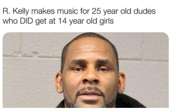 r kelly - R. Kelly makes music for 25 year old dudes who Did get at 14 year old girls