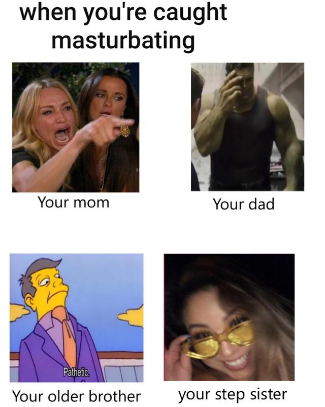 step sister meme - when you're caught masturbating Your mom Your dad Pathetic. Your older brother your step sister