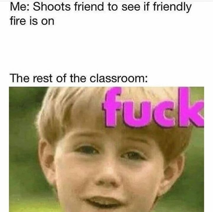 kazoo kid meme - Me Shoots friend to see if friendly fire is on The rest of the classroom fuck