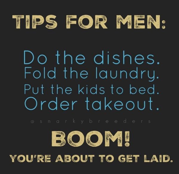 graphics - Tips For Men Do the dishes. Fold the laundry. Put the kids to bed. Order takeout. @ Snarky breeders Boom! You'Re About To Get Laid.