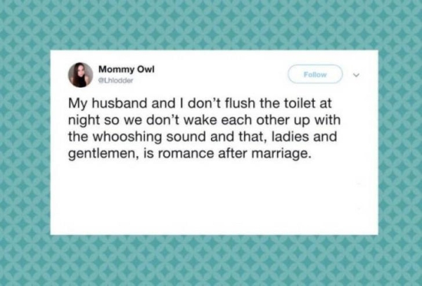 document - Mommy Owl Uhlodder My husband and I don't flush the toilet at night so we don't wake each other up with the whooshing sound and that, ladies and gentlemen, is romance after marriage.