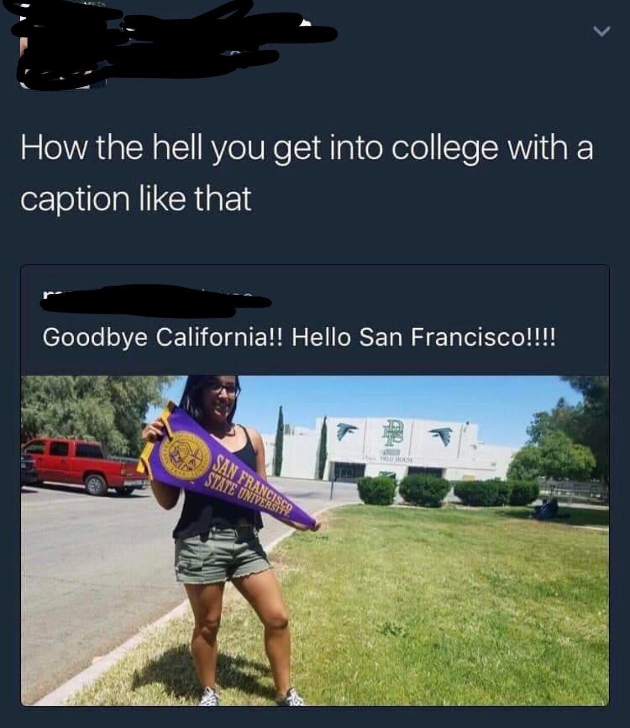 california meme - How the hell you get into college with a caption that Goodbye California!! Hello San Francisco!!!! Sanirasi State Univers Co