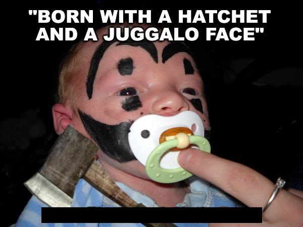 kill it with fire - "Born With A Hatchet And A Juggalo Face"
