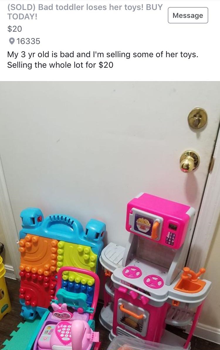 room - Sold Bad toddler loses her toys! Buy Today! Message $20 16335 My 3 yr old is bad and I'm selling some of her toys. Selling the whole lot for $20