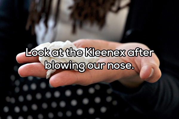 nail - Look at the Kleenex after blowing our nose.