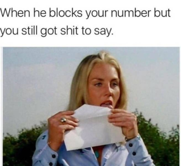 girl friends memes - When he blocks your number but you still got shit to say.