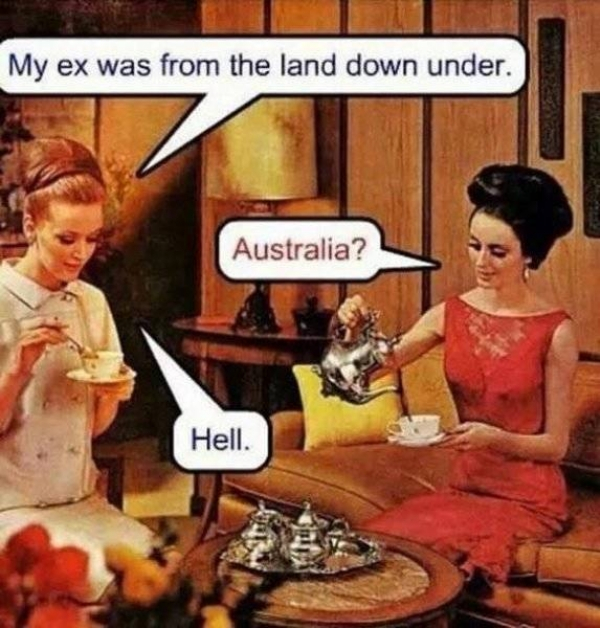 my ex was from the land down under - My ex was from the land down under. Australia? Hell.