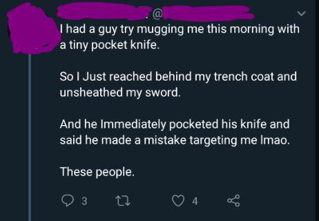 screenshot - Thad a guy try mugging me this morning with a tiny pocket knife. So I Just reached behind my trench coat and unsheathed my sword. And he Immediately pocketed his knife and said he made a mistake targeting me Imao. These people.