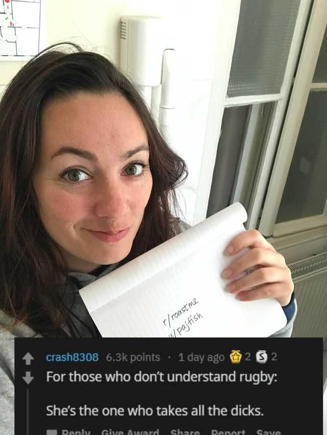 selfie - rroastme wpajtish crash8308 points . 1 day ago 292 For those who don't understand rugby She's the one who takes all the dicks. Denly Give Award Benort Save