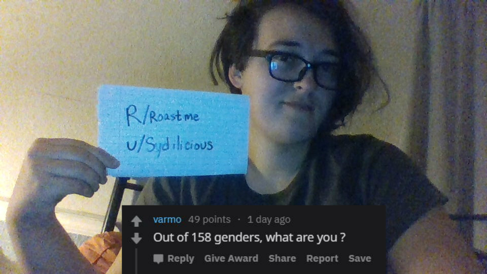 glasses - RRoast me uSyd vicious varmo 49 points . 1 day ago Out of 158 genders, what are you? Give Award Report Save