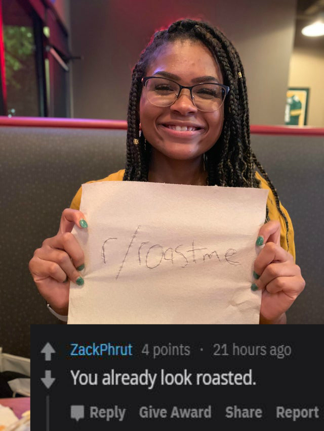 glasses - ZackPhrut 4 points. 21 hours ago You already look roasted. Give Award Report