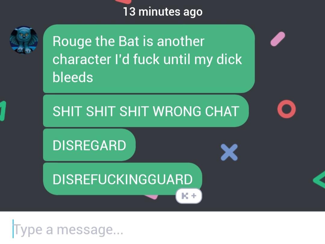 13 minutes ago Rouge the Bat is another character l'd fuck until my dick bleeds Shit Shit Shit Wrong Chat Disregard Disrefuckingguard K Type a message...