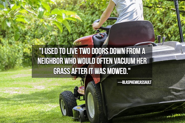 "I Used To Live Two Doors Down From A Neighbor Who Would Often Vacuum Her Grass After It Was Mowed." Blasphemicassault