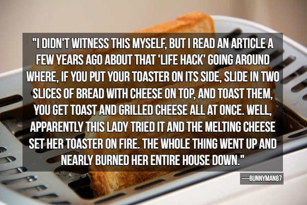 photo caption - "I Didn'T Witness This Myself, But I Read An Article A Few Years Ago About That 'Life Hack' Going Around Where. If You Put Your Toaster On Its Side. Slide In Two Slices Of Bread With Cheese On Top, And Toast Them. You Get Toast And Grilled