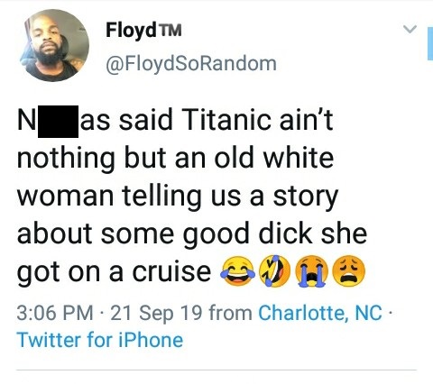 black twitter - Floyd Tm N as said Titanic ain't nothing but an old white woman telling us a story about some good dick she got on a cruise