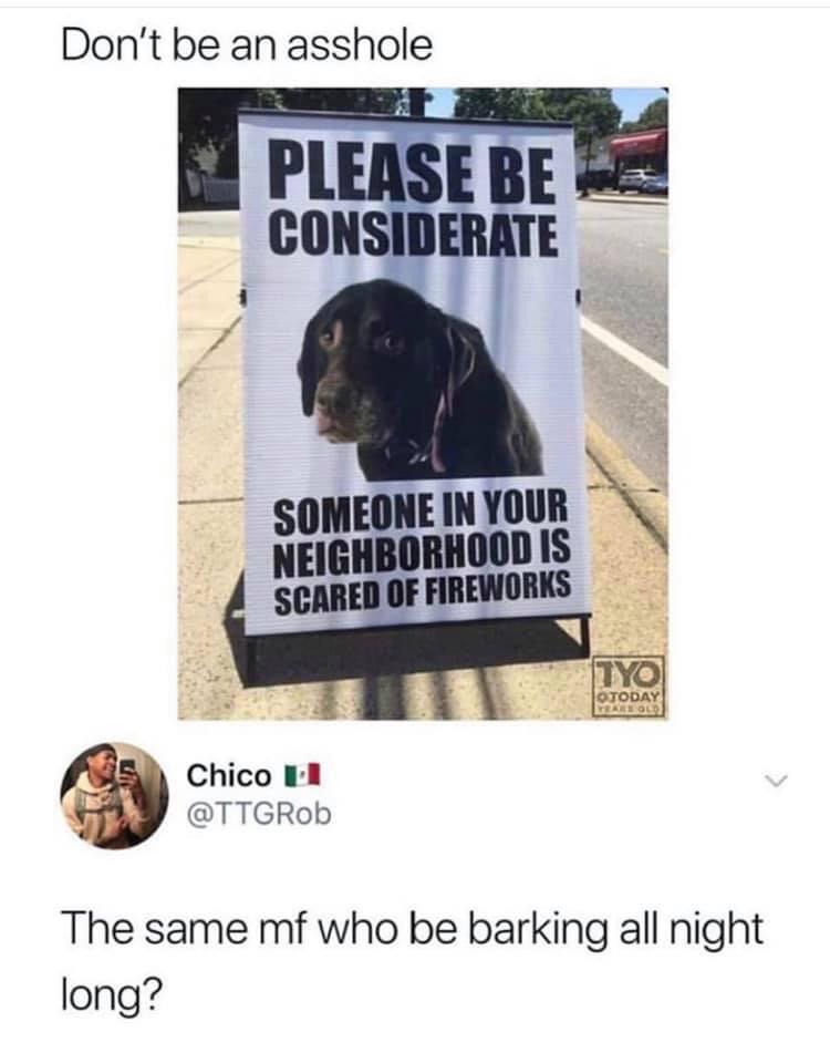 black twitter - someone in your neighborhood is scared of fireworks - Don't be an asshole Please Bebe Considerate Someone In Your Neighborhood Is Scared Of Fireworks Tyo Otoday Yeason Chico L1 The same mf who be barking all night long?