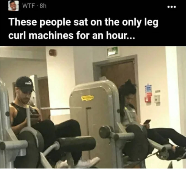 Leg curl - Wtf8h These people sat on the only leg curl machines for an hour...
