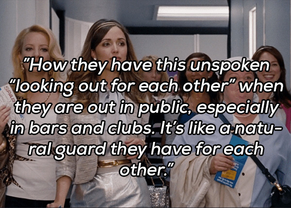 bridesmaids film - "How they have this unspoken "looking out for each other when they are out in public, especially in bars and clubs. It's a natu ral guard they have for each other."