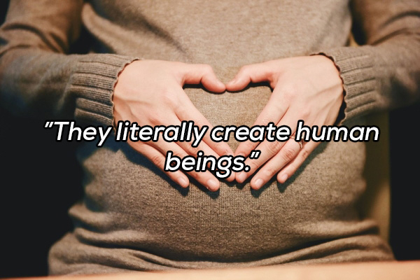 "They literally create human beings."