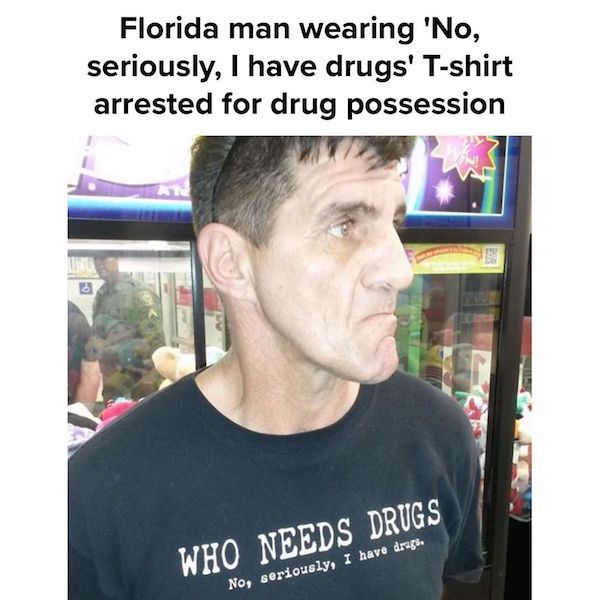 john balmer - Florida man wearing 'No, seriously, I have drugs' Tshirt arrested for drug possession Who Needs Drugs No, seriously, I have druge.