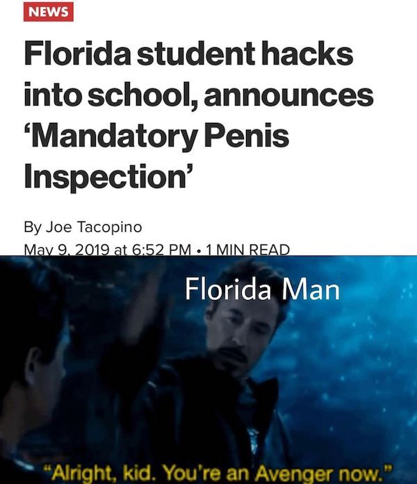 water - News Florida student hacks into school, announces 'Mandatory Penis Inspection' By Joe Tacopino at . 1 Min Read Florida Man "Alright, kid. You're an Avenger now."